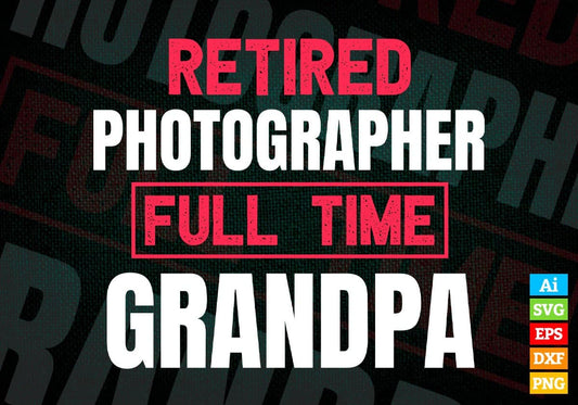 Retired Photographer Full Time Grandpa Father's Day Editable Vector T-shirt Designs Png Svg Files