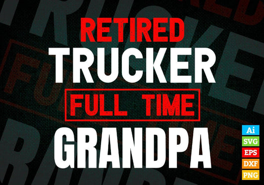 Retired Trucker Full Time Grandpa Father's Day Editable Vector T-shirt Designs Png Svg Files