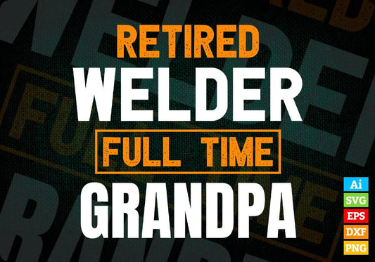 Retired Welder Full Time Grandpa Father's Day Editable Vector T-shirt Designs Png Svg Files