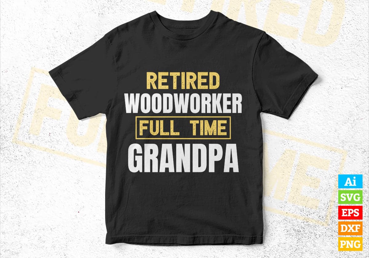 Retired Woodworker Full Time Grandpa Father's Day Editable Vector T-shirt Designs Png Svg Files