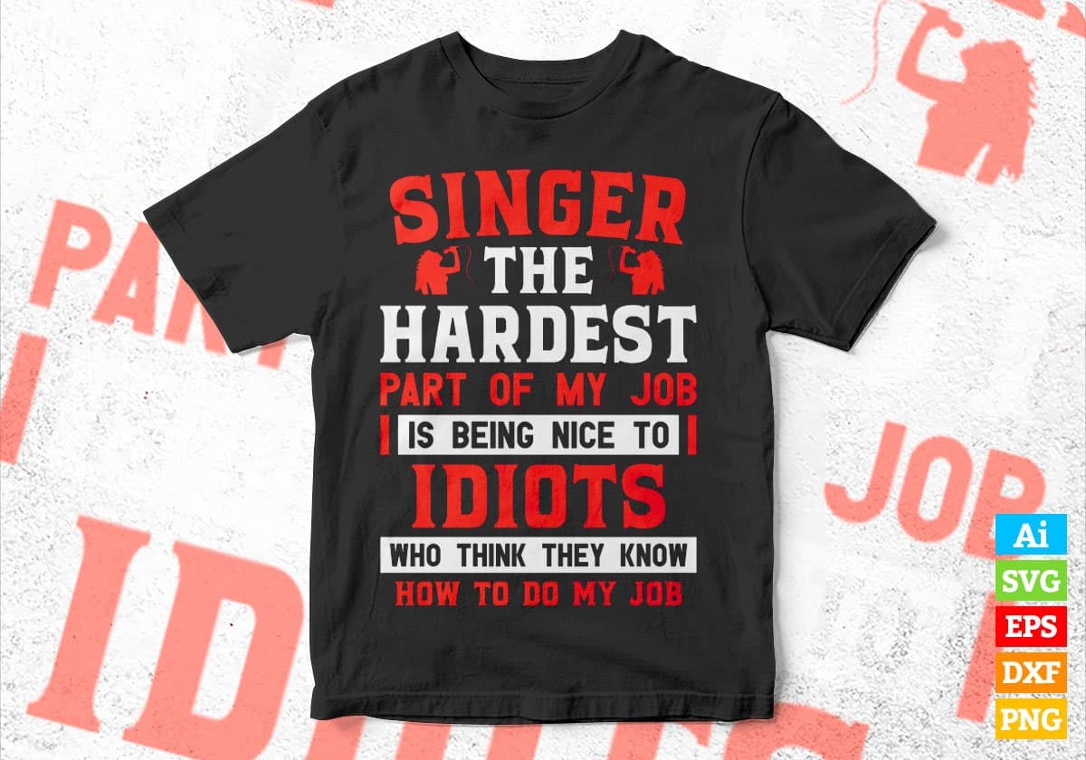 Singer The Hardest Part Of My Job Is Being Nice To Idiots Editable Vector T shirt Designs In Svg Png Printable Files