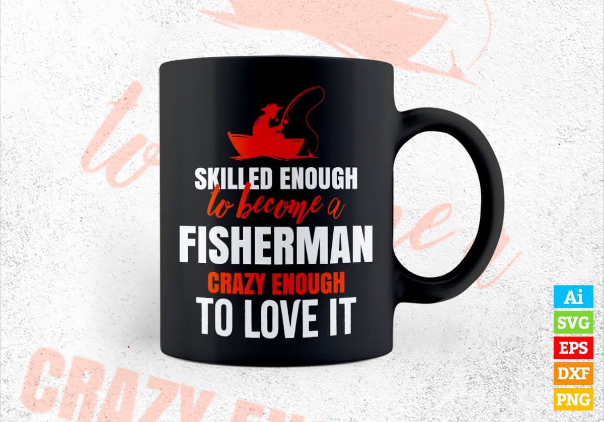 Skilled Enough To Become Fisherman Crazy Enough To Love It Editable Vector T shirt Design In Svg Png Printable Files