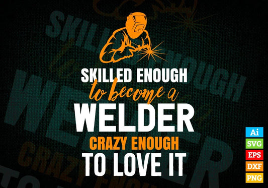 Skilled Enough To Become Welder Crazy Enough To Love It Editable Vector T shirt Design In Svg Png Printable Files