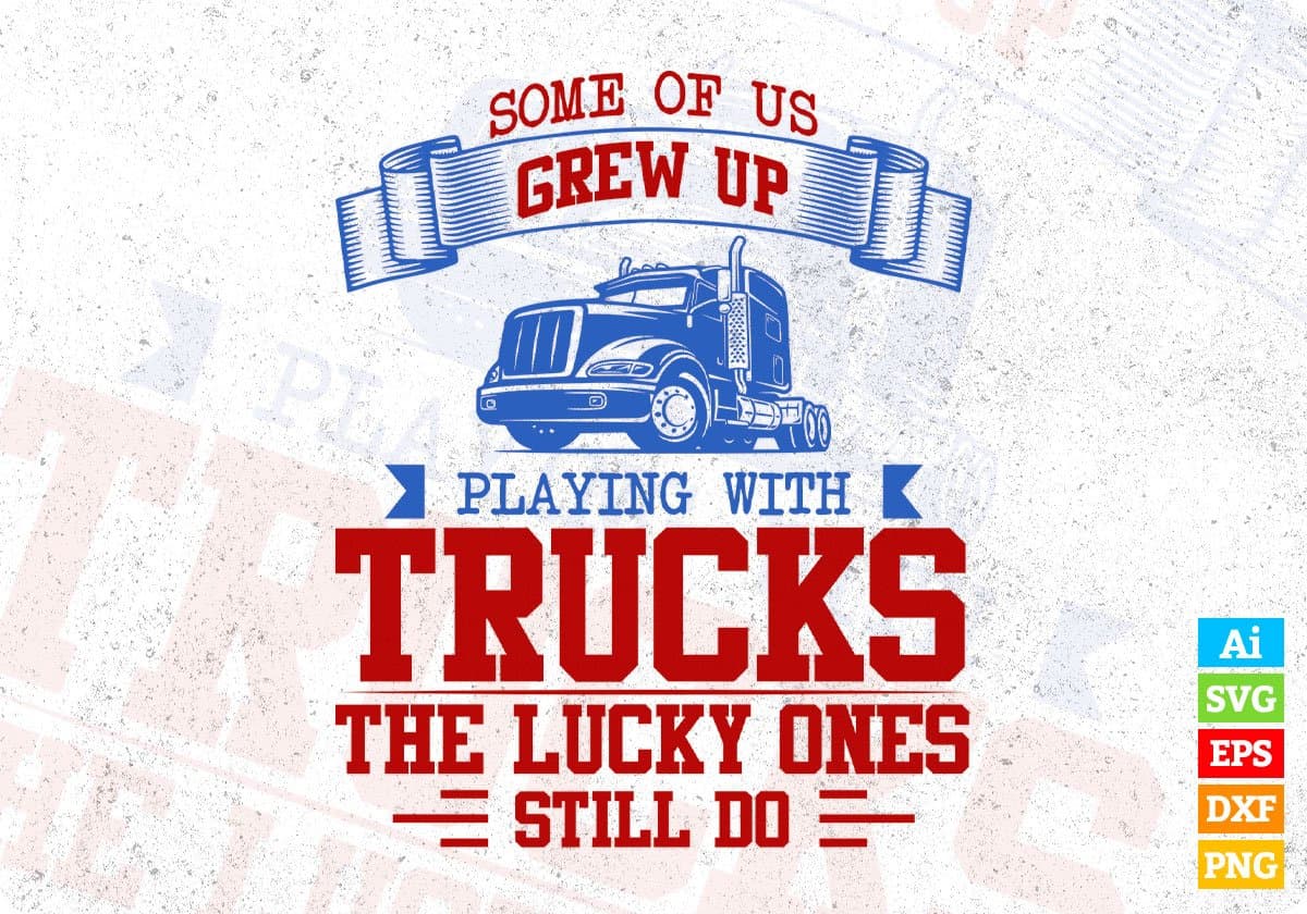Some Of Us Grew Up Playing With Trucks The Lucky Ones Still Do American Trucker Editable T shirt Design In Ai Svg Files