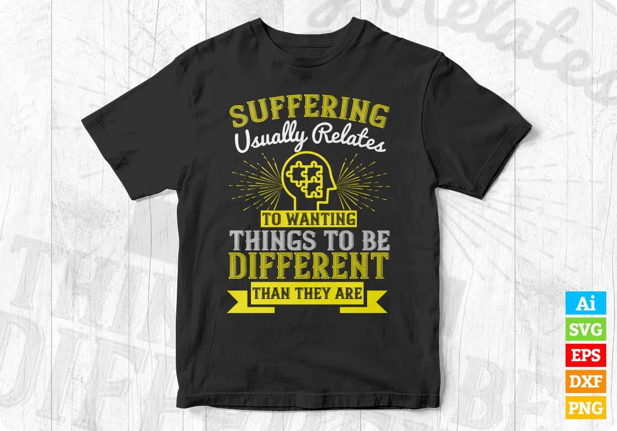 Suffering Usually Relates To Wanting Things Awareness Editable T shirt Design In Ai Svg Files