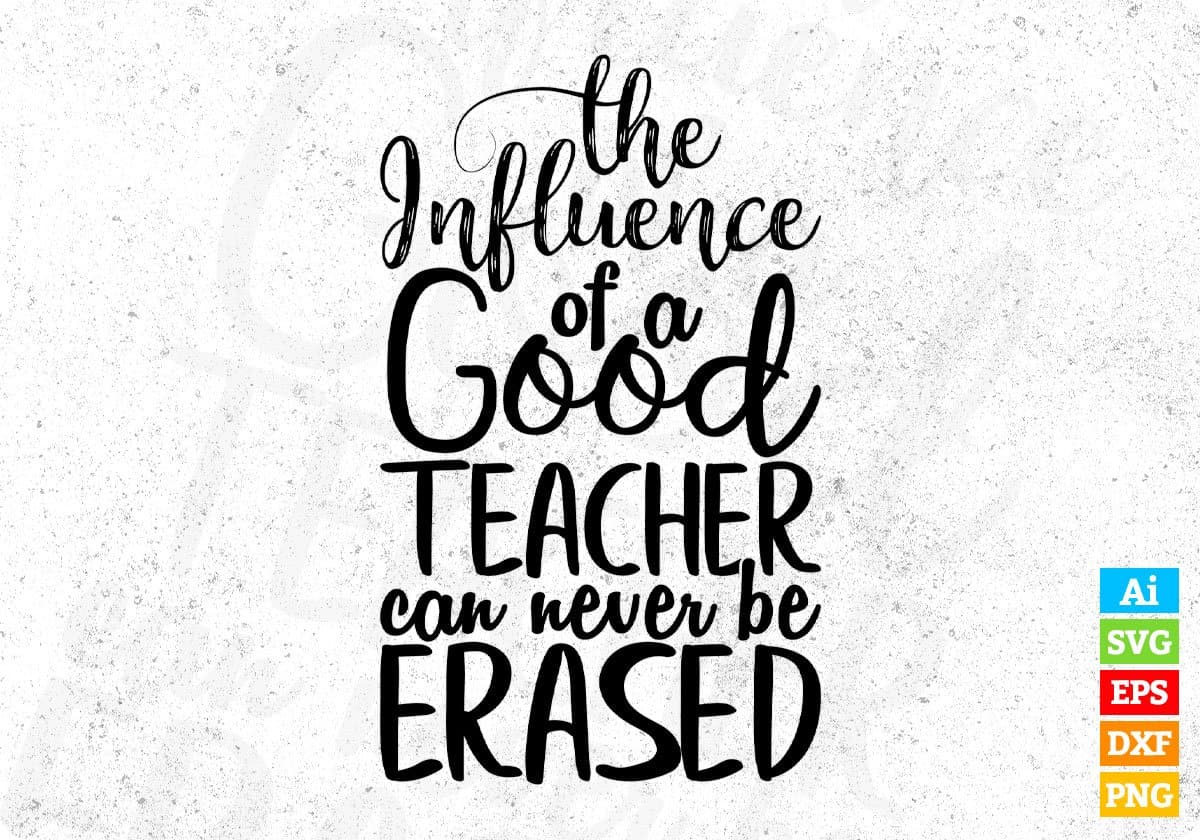 The Influence Of A Good Teacher Can Never Be Erased Quotes T shirt Design In Png Svg Printable Files