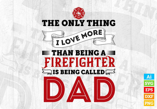 The Only Thing I Love More Than Being A firefighter Is Being Called Dad Editable T shirt Design In Ai Png Svg Files