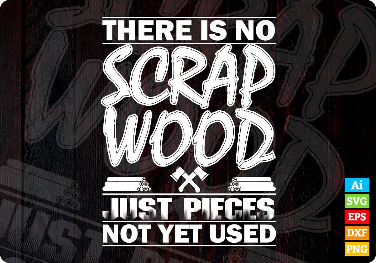 There Is No Scrap Wood Just Pieces Not Yet Used T shirt Design In Png Svg Printable Files