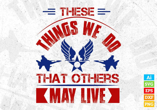 These Things We Do That Others May Live Air Force Editable T shirt Design Svg Cutting Printable Files