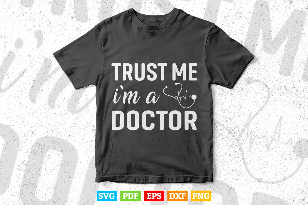 Trust Me I'm a Doctor Funny Medical Doctor Day Svg Png Files.