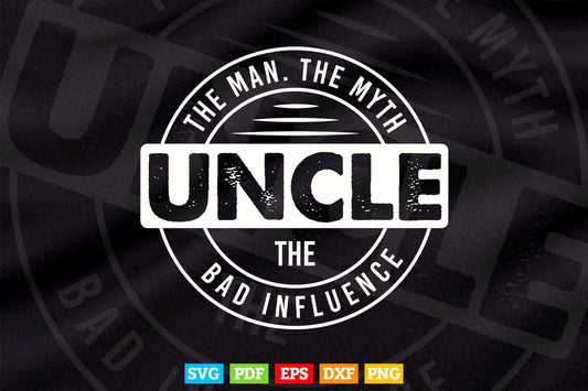 Uncle The Man The Myth The Bad Influence Svg Png Cut Files.