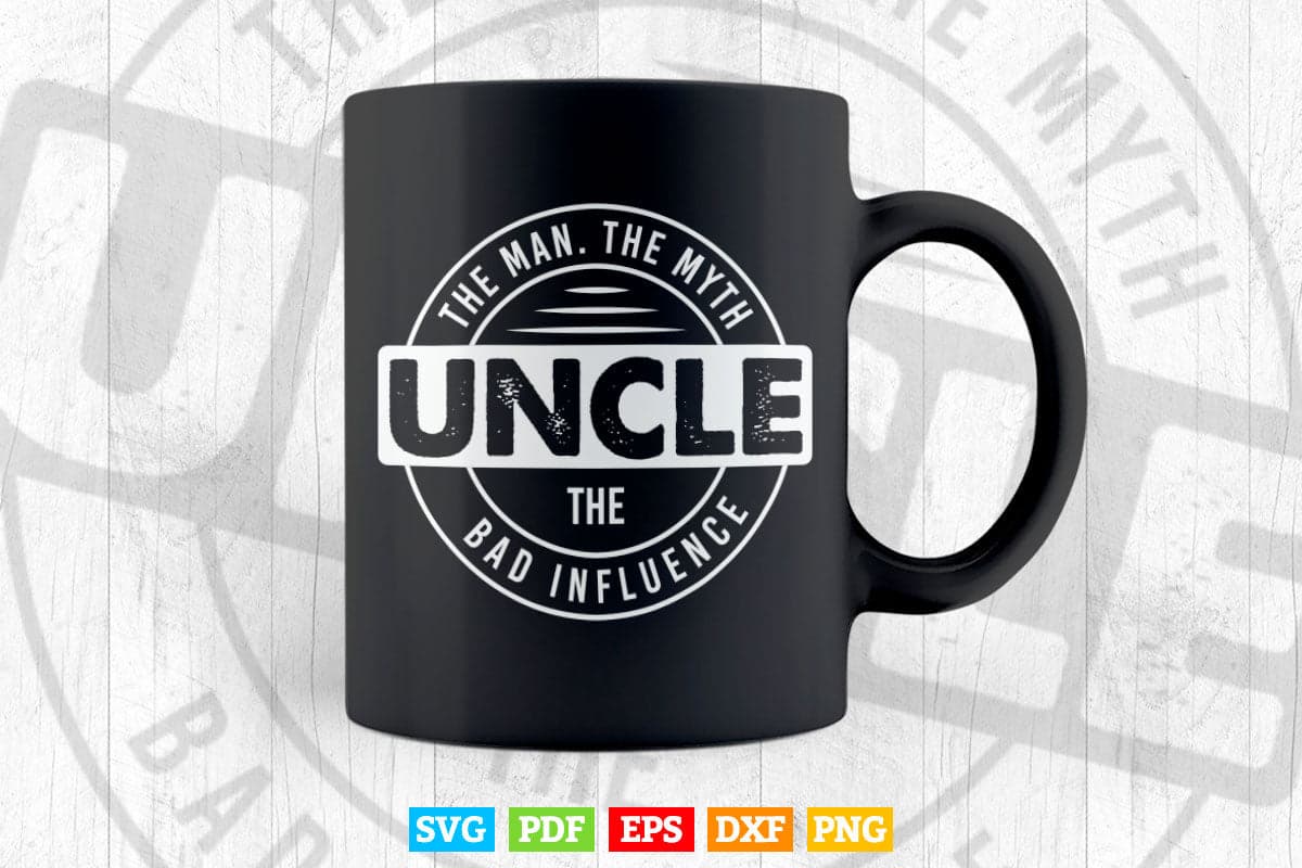 Uncle The Man The Myth The Bad Influence Svg Png Cut Files.