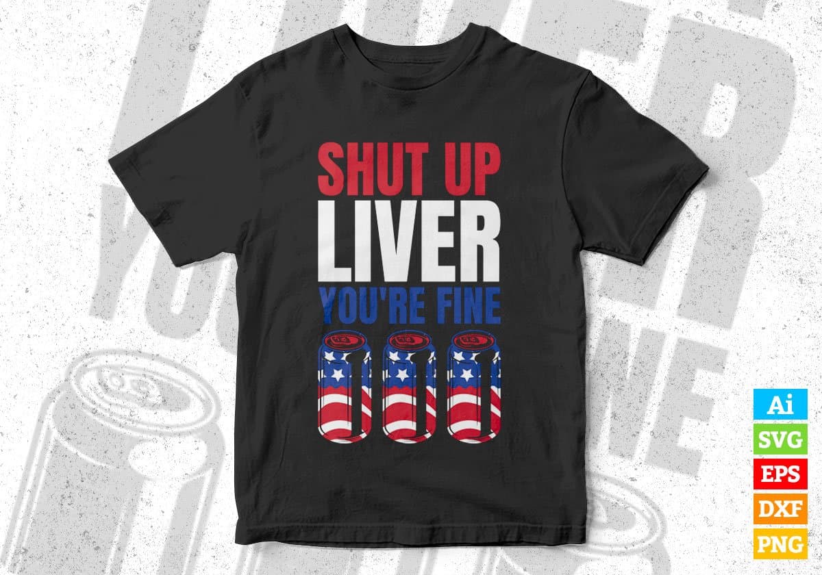 USA Flag Shut Up Liver You're Fine 4th Of July Editable Vector T shirt Design In Svg Png Printable Files