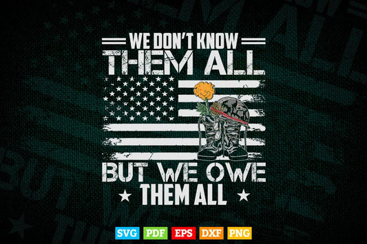 We Don't Know Them All But We Owe Them All Veterans Day 4th of July Svg T shirt Design.