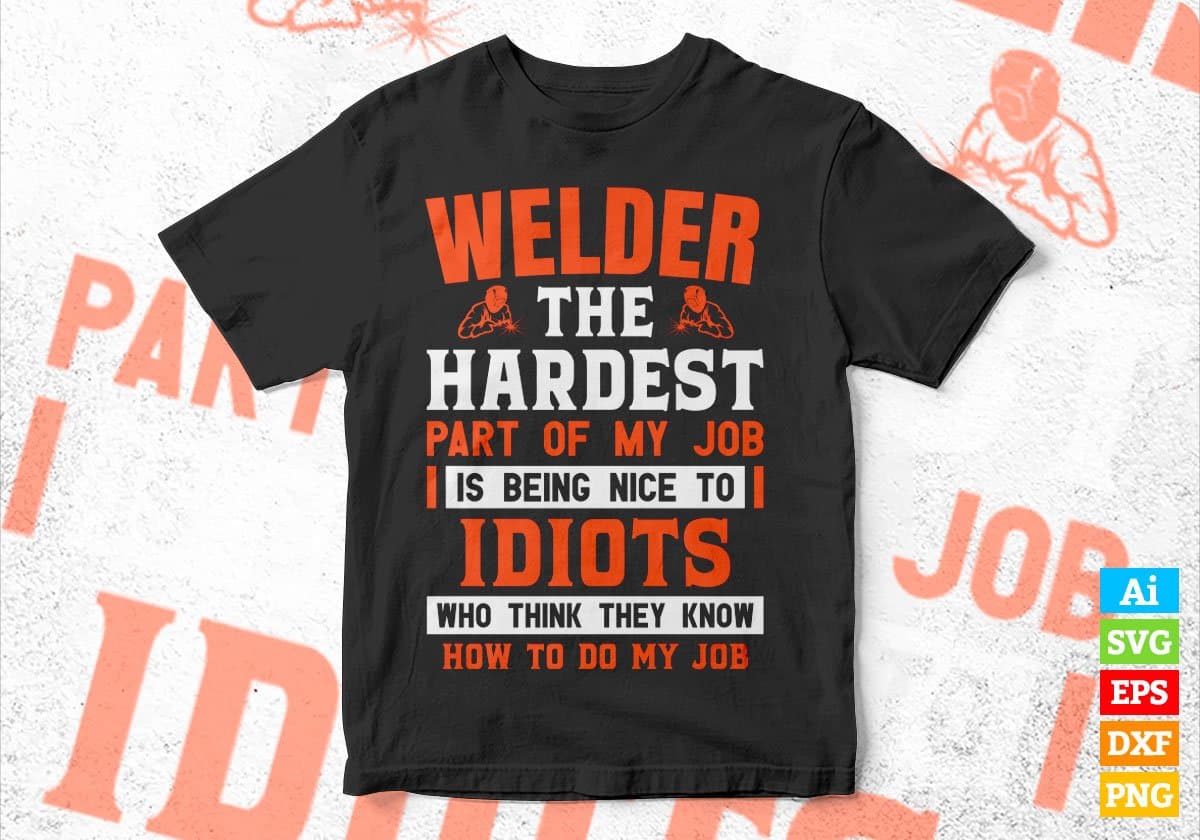 Welder The Hardest Part Of My Job Is Being Nice To Idiots Editable Vector T shirt Designs In Svg Png Printable Files