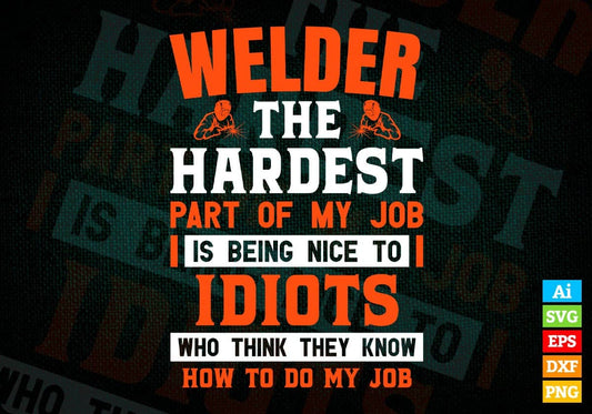 Welder The Hardest Part Of My Job Is Being Nice To Idiots Editable Vector T shirt Designs In Svg Png Printable Files