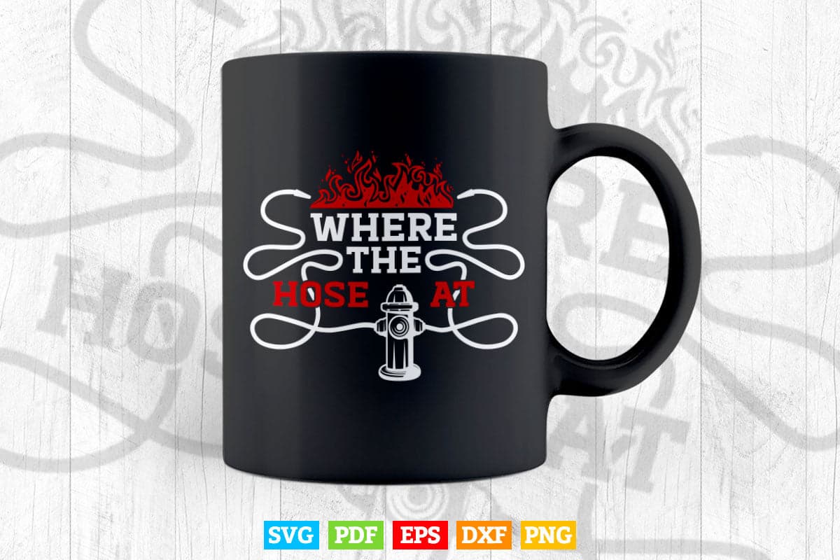 Where The Hose At Funny Firefighter Fireman Gift Svg Png Cut Files.