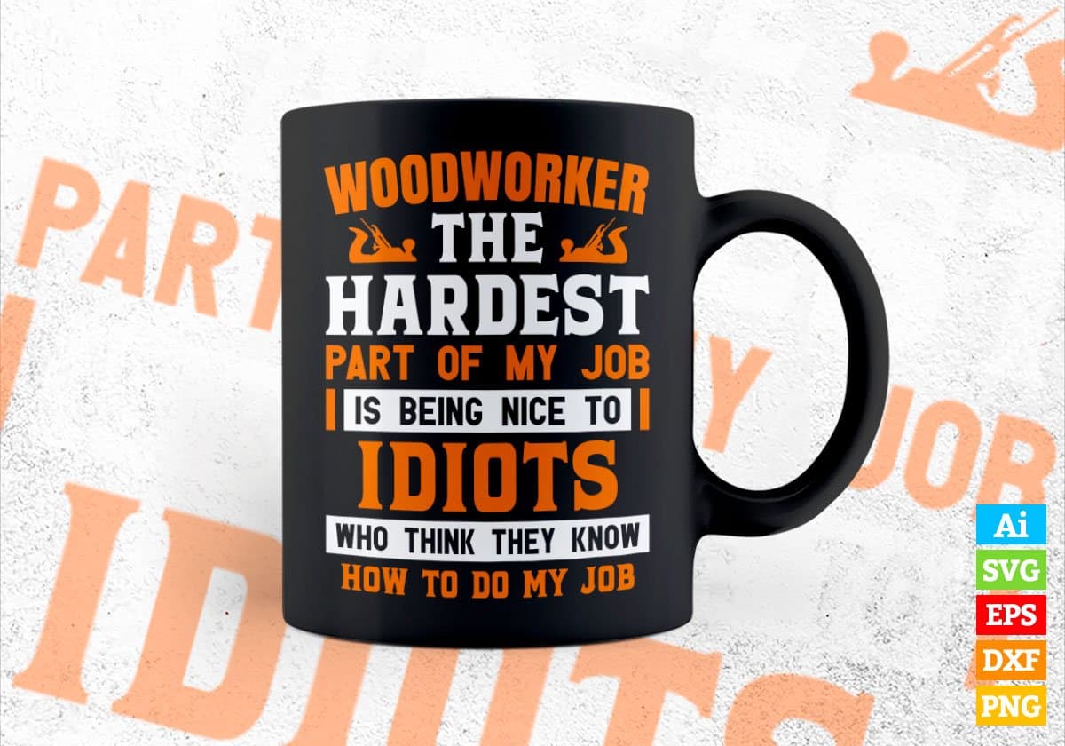 Woodworker The Hardest Part Of My Job Is Being Nice To Idiots Editable Vector T shirt Designs In Svg Png Files