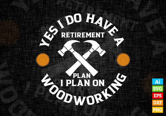Yes I Do Have Woodworking Carpenter Retirement Gift Editable Vector T-shirt Design in Ai Png Svg Files