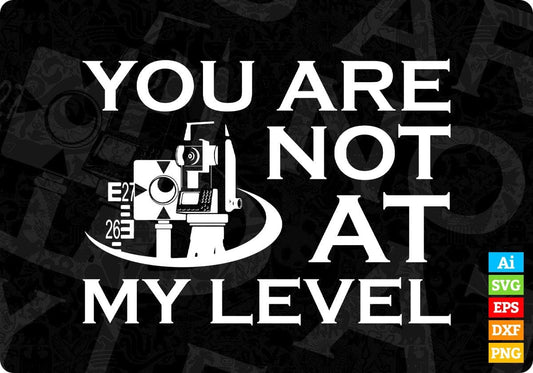 You Are Not At My Level Surveyor Editable T shirt Design In Ai Svg Cutting Printable Files