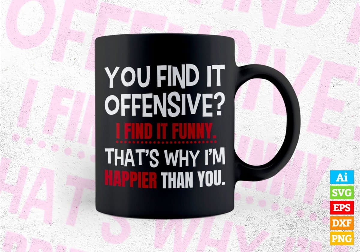 You Find it Offensive i Find It Funny That’s Why I’m Happier Than You Editable Vector T-shirt Design in Ai Svg Png Files