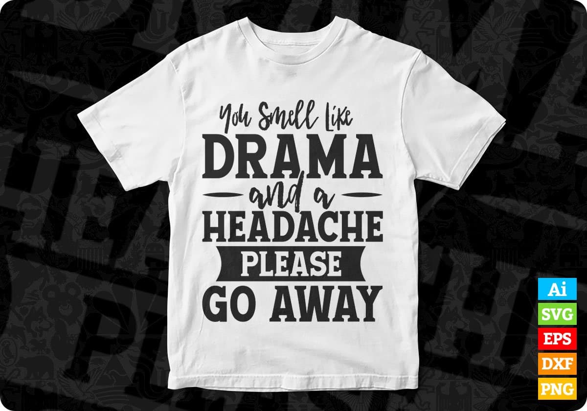 You Smell Like Drama And A Headache Please Go Away Quotes T shirt Design In Png Svg Files