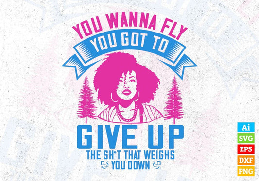 You Wanna Fly You Got To Give Up The Sh't That Weighs You Down Afro Editable T shirt Design In Svg Files