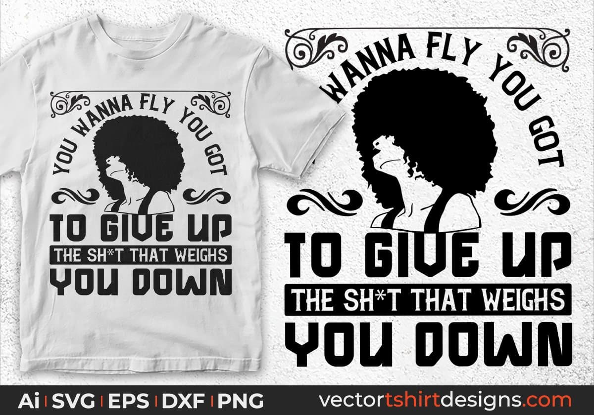 You Wanna Fly You Got To Give Up The Sh't That Weighs You Down Afro Editable T shirt Design In Svg Files