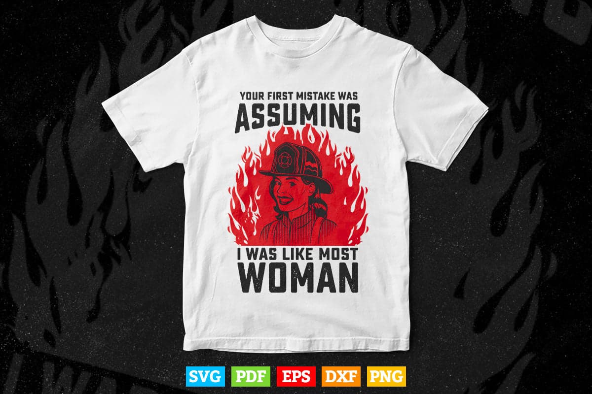 Your First Mistake Was Assuming Funny Firefighter Woman Svg Png Cut Files.