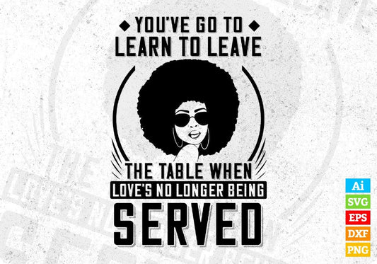 You've Go To Learn To Leave Love's No Longer Being Afro Editable T shirt Design In Svg Files