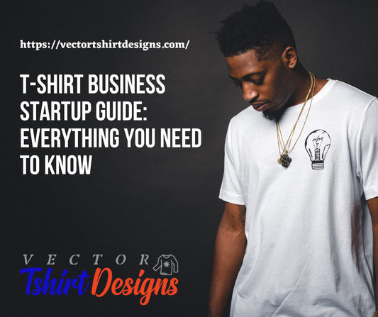T-Shirt Business Startup Guide: Everything You Need to Know