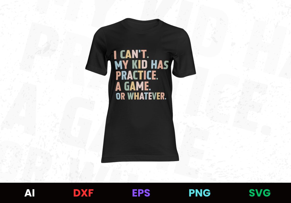 I Can't. My Kid Has Practice. A Game. Or Whatever. T shirt Design In Png Svg Cutting Printable Files