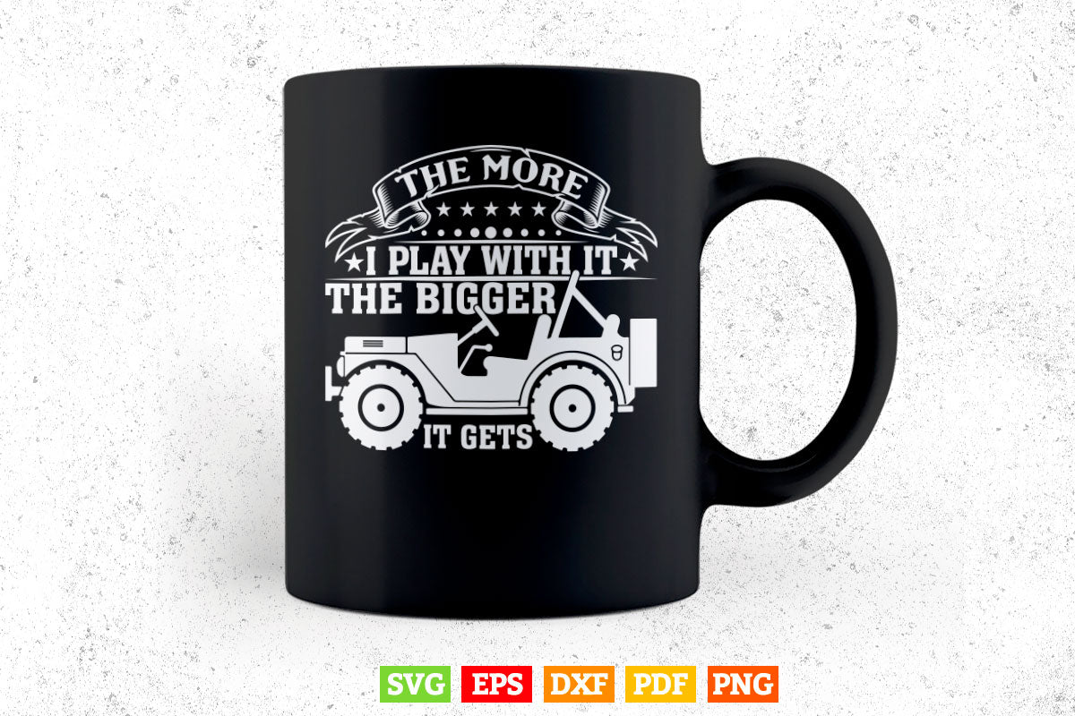 Funny Jeep The More I Play With It...Bigger It Gets Off Roading T shirt Design Png Svg Printable Files