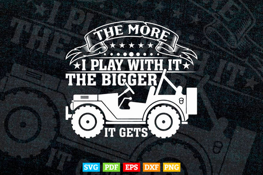 Funny Jeep The More I Play With It...Bigger It Gets Off Roading T shirt Design Png Svg Printable Files