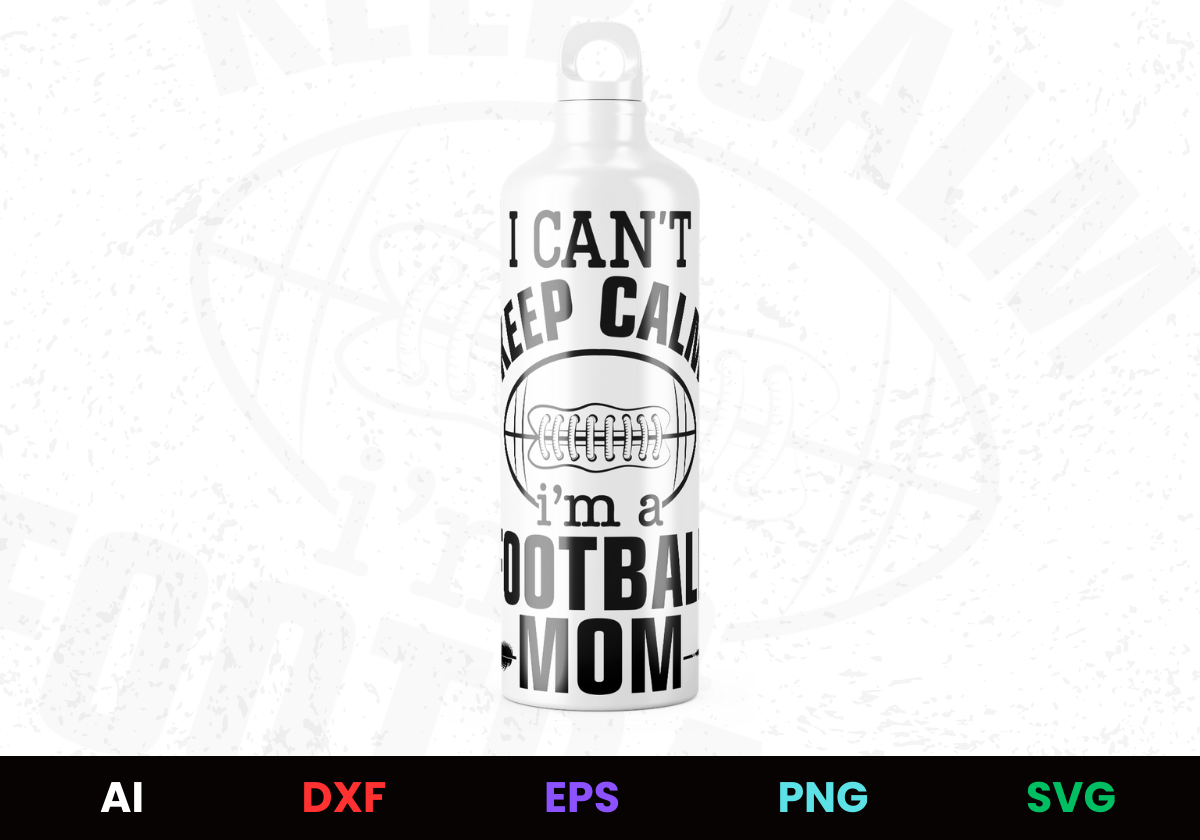 I Can't Keep Calm I'm A Football Mom Editable Bottle Design in Ai Svg Eps Files