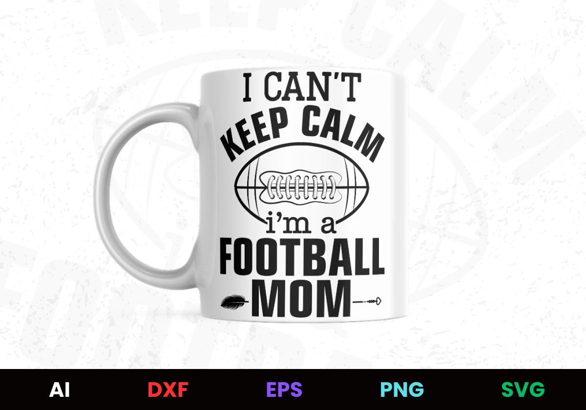 I Can't Keep Calm I'm A Football Mom Editable Mug Design in Ai Svg Eps Files