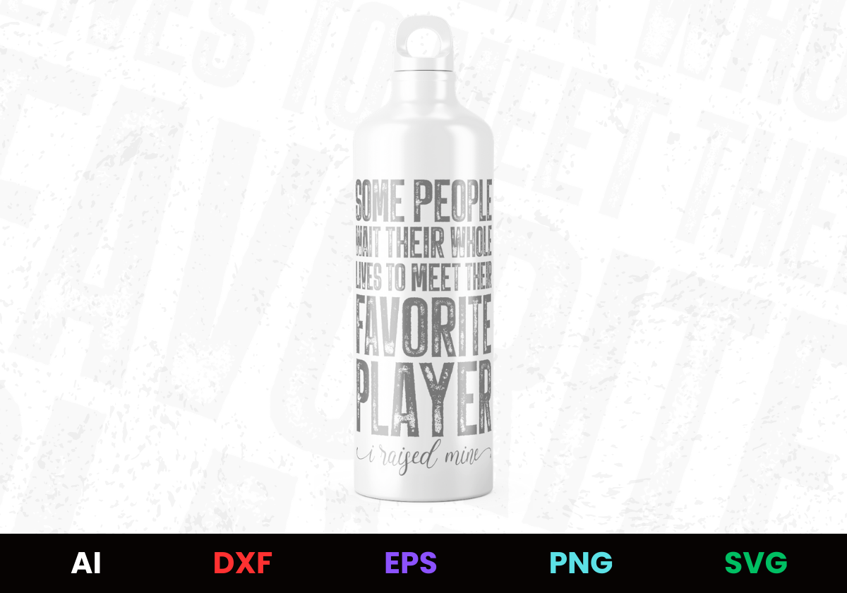 Some People Wait Their Whole Lives to Meet Their Favorite Player I Raised Mine Editable Bottle Design in Ai Svg Eps Files