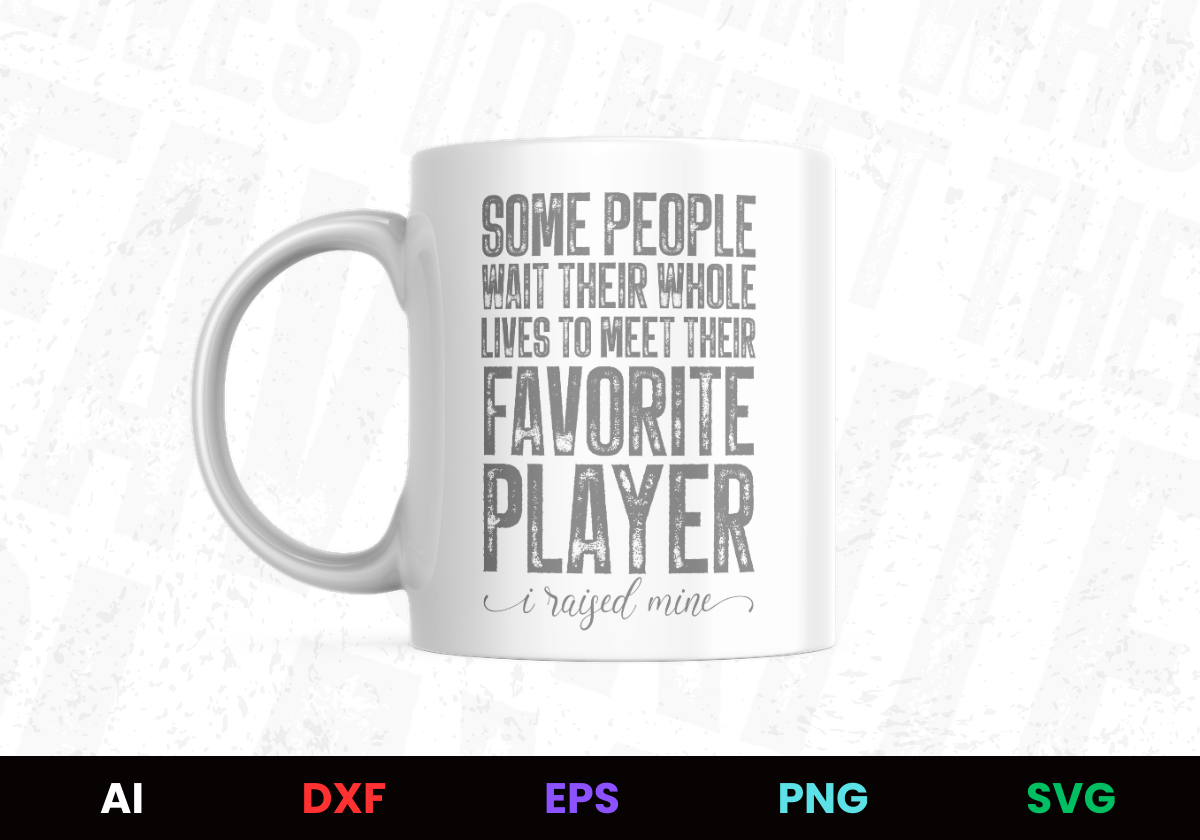 Some People Wait Their Whole Lives to Meet Their Favorite Player I Raised Mine Editable Mug Design in Ai Svg Eps Files