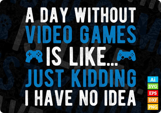 A Day Without Video Games Is Like Just Kidding Funny Editable T-Shirt Design in Ai Svg Cutting Printable Files