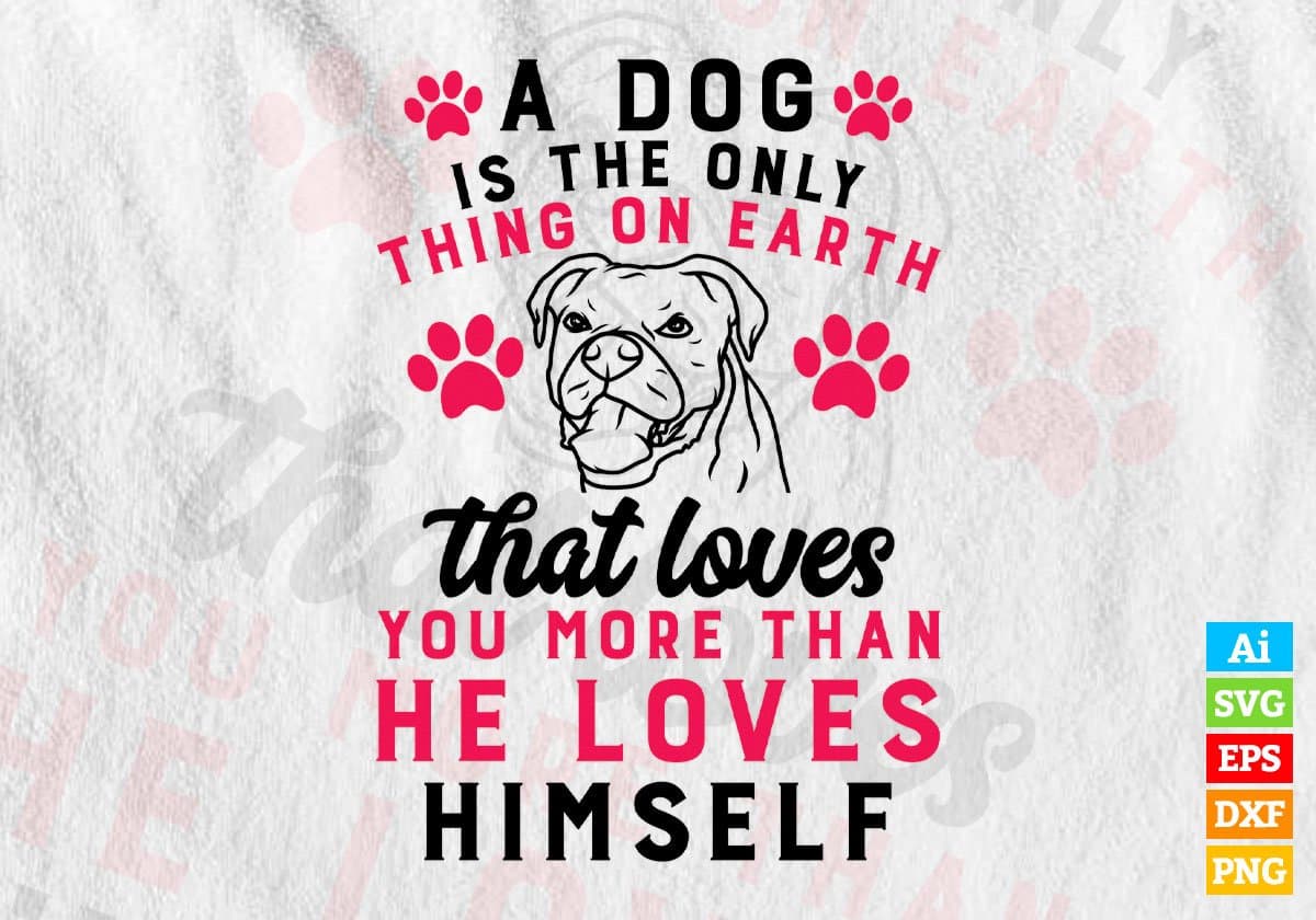 A Dog Is The Only Thing On Earth That Loves You More Than He Loves Himself Editable Vector T shirt Design In Svg Png Printable Files