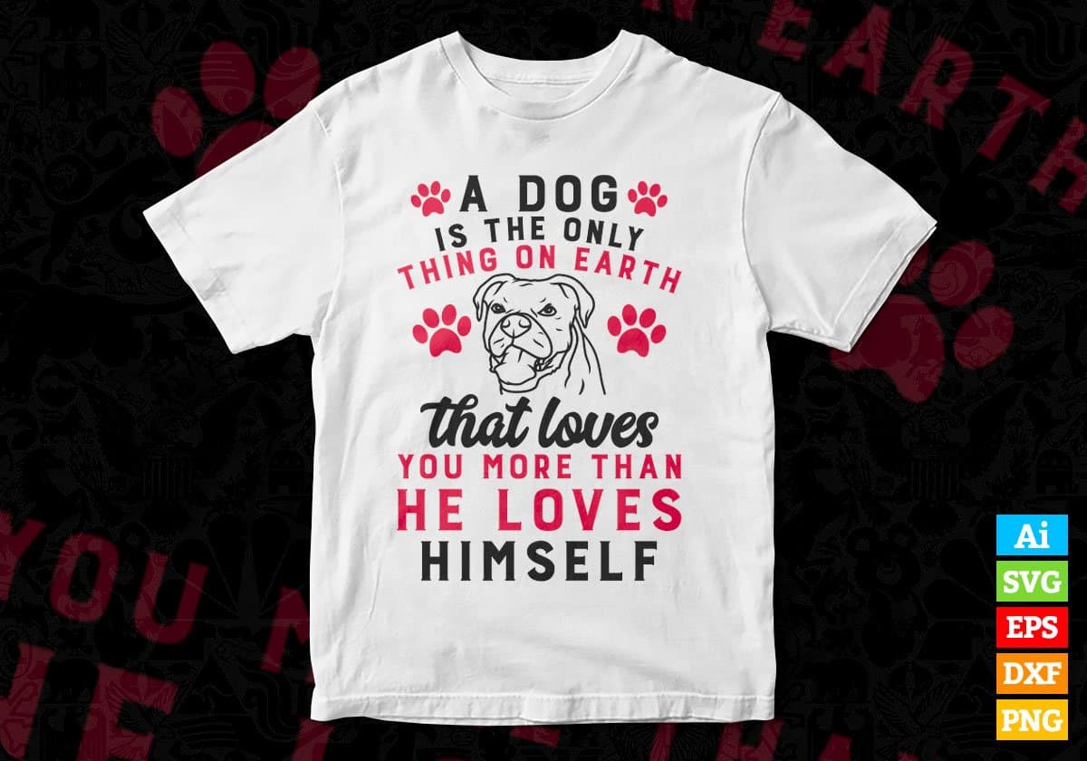 A Dog Is The Only Thing On Earth That Loves You More Than He Loves Himself Editable Vector T shirt Design In Svg Png Printable Files