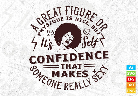 A Great Figure Or Physique Is Nice But It's Self Confidence That Makes Someone Really Sexy Afro Editable T shirt Design Svg Cutting Printable Files