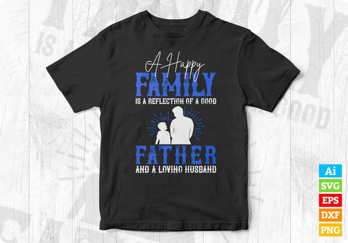 A Happy Family Is A Reflection Of A Good Father Daddy Editable Vector T shirt Design In Svg Png Printable Files
