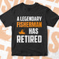 A Legendary Fisherman Has Retired Editable Vector T-shirt Designs Png Svg Files