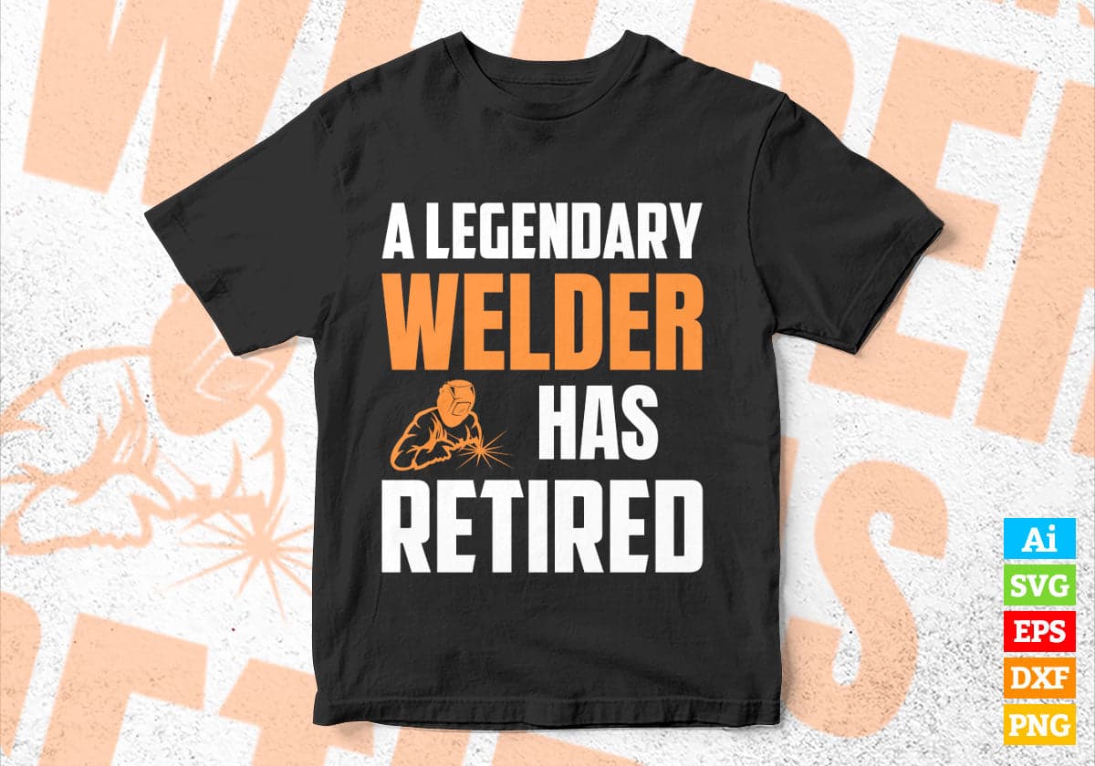 A Legendary Welder Has Retired Editable Vector T-shirt Designs Png Svg Files
