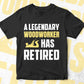 A Legendary Woodworker Has Retired Editable Vector T-shirt Designs Png Svg Files