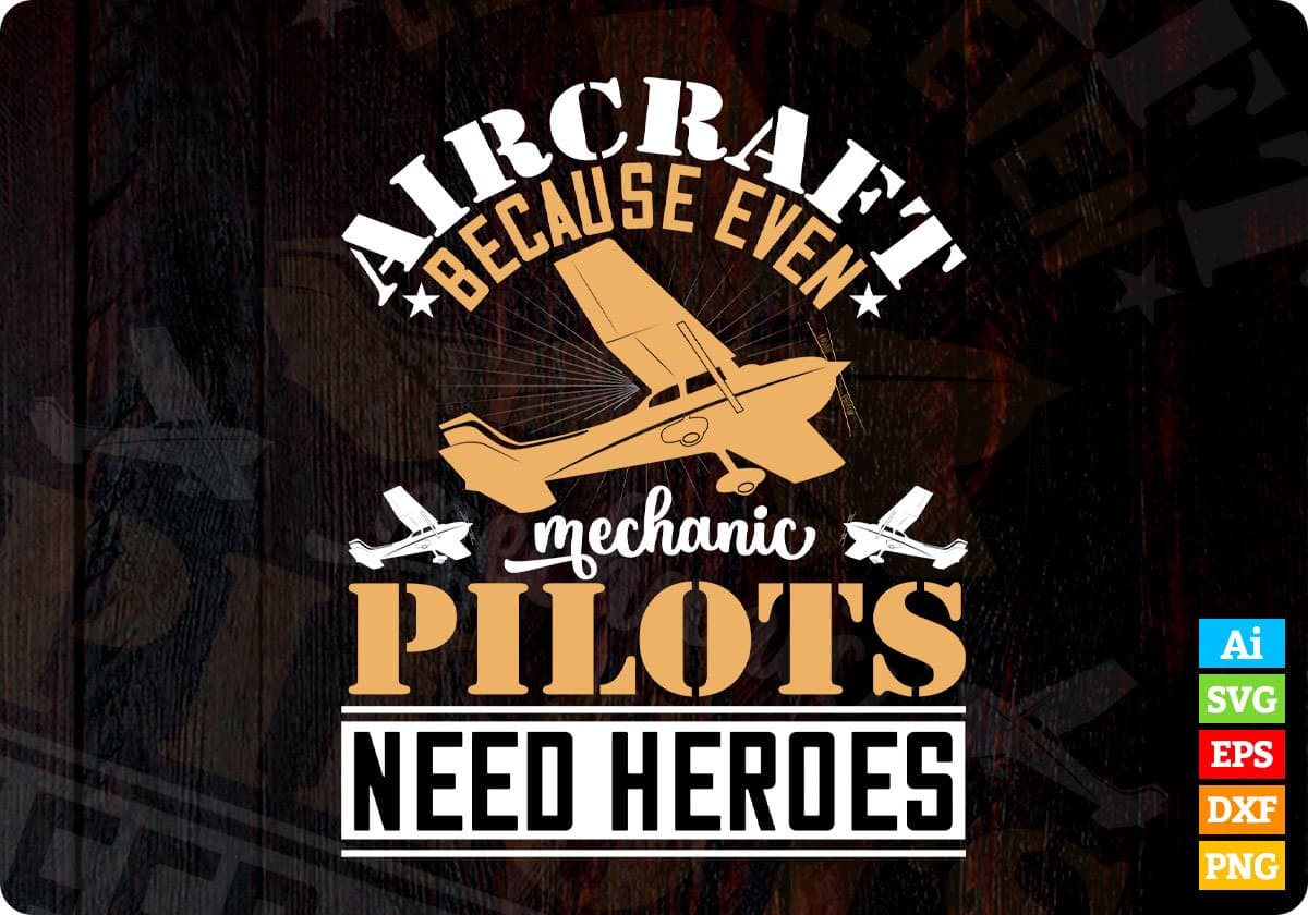 Aircraft Mechanic Because Even Pilots Need Heroes Aviation Editable T shirt Design In Ai Svg Files