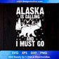 Alaska Is Calling And I Must Go Mountain T shirt Design In Ai Svg Printable Files