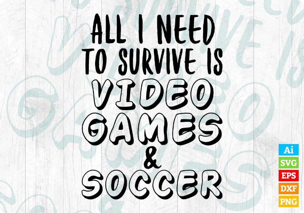 All I Need To Survive Is Video Games & Soccer Editable T-Shirt Design in Ai Svg Cutting Printable Files