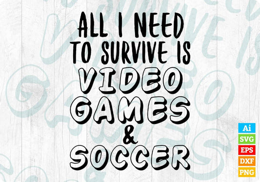 All I Need To Survive Is Video Games & Soccer Editable T-Shirt Design in Ai Svg Cutting Printable Files